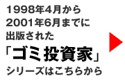 98年4月から01年6月までに出版された「ゴミ投資家」シリーズはこちら